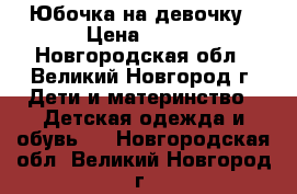 Юбочка на девочку › Цена ­ 120 - Новгородская обл., Великий Новгород г. Дети и материнство » Детская одежда и обувь   . Новгородская обл.,Великий Новгород г.